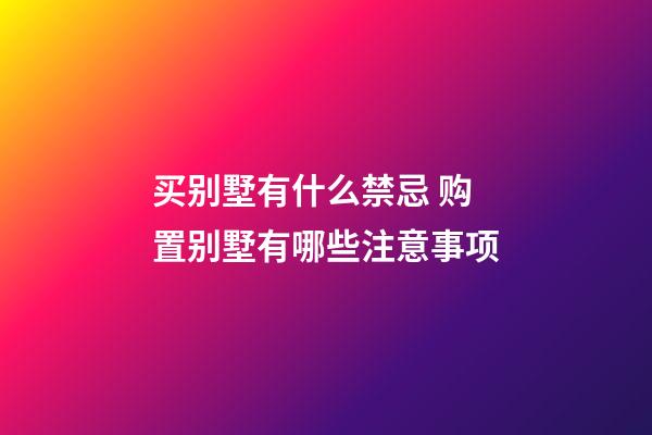 买别墅有什么禁忌 购置别墅有哪些注意事项